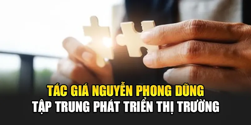 tac-gia-nguyen-phong-dung-tap-trung-phat-trien-thi-truong